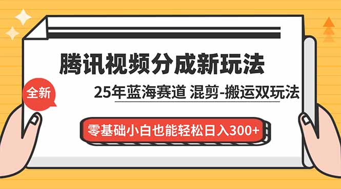 腾讯视频分成计划最新教程：25年蓝海赛道，混剪、搬运双玩法，零基础小白也能轻松日入300+-卿云社
