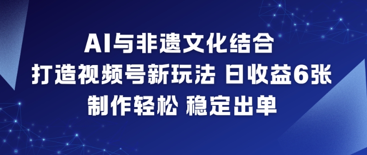 AI与非遗文化结合，打造视频号新玩法，日收益6张，制作轻松，稳定出单-卿云社