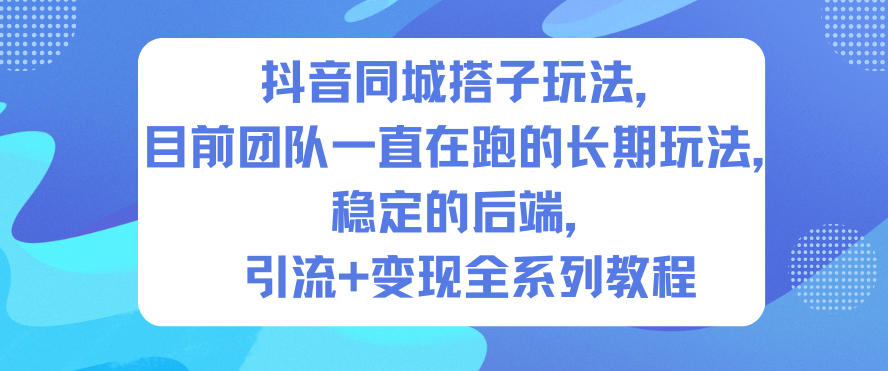 抖音同城搭子玩法，目前团队一直在跑的长期玩法，稳定的后端，引流+变现全系列教程-卿云社