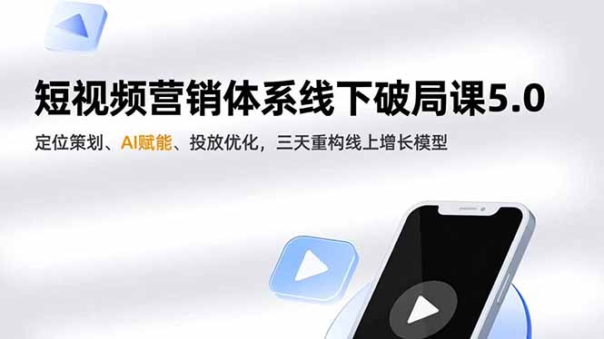 短视频营销体系线下破局课5.0，定位策划、AI赋能、投放优化，三天重构线上增长模型-卿云社