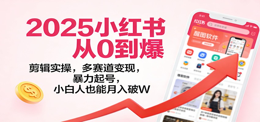 2025小红书从0到爆：剪辑实操，多赛道变现，暴力起号，零基础也能月入破W-卿云社