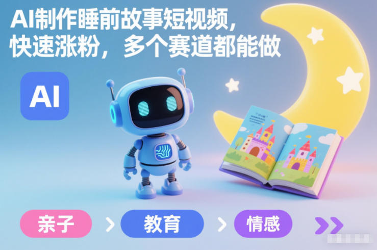 AI制作睡前故事短视频，快速涨粉，多个赛道都能做-卿云社