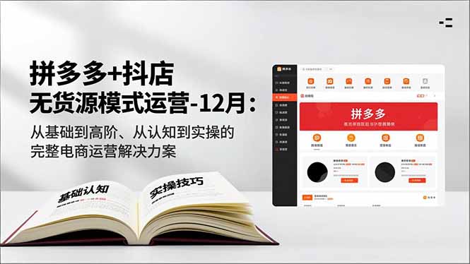拼多多+抖店无货源模式运营-12月：从基础到高阶、从认知到实操的完整电商运营解决方案-卿云社