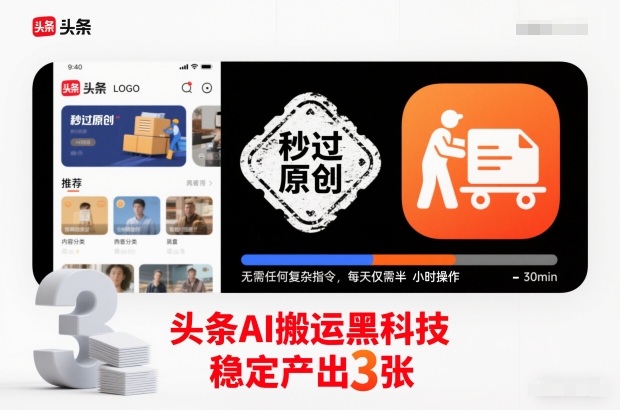 头条AI搬运黑科技，秒过原创，无需任何复杂指令，每天仅需半小时操作，稳定产出3张【揭秘】-卿云社