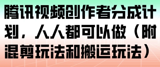 腾讯视频创作者分成计划，人人都可以做(附混剪玩法和搬运玩法)-卿云社