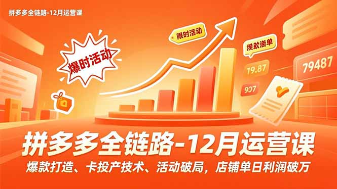 拼多多全链路-12月运营课，爆款打造、卡投产技术、活动破局，店铺单日利润破万-卿云社