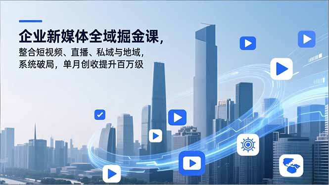 企业新媒体全域掘金课，整合短视频、直播、私域与地域，系统破局，单月创收提升百万级-卿云社