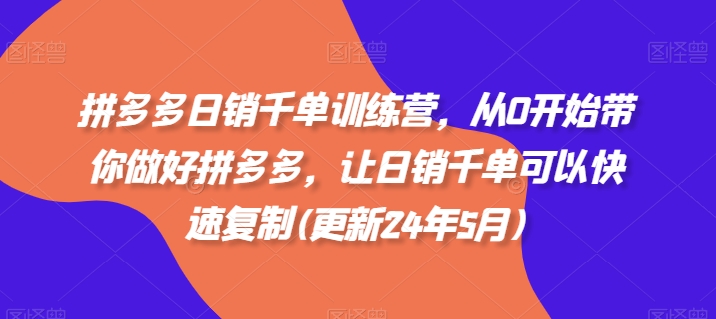 拼多多日销千单训练营，从0开始带你做好拼多多，让日销千单可以快速复制(更新25年12月)-卿云社