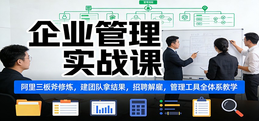 企业管理实战课：阿里三板斧修炼，建团队拿结果，招聘解雇，管理工具全体系教学-卿云社
