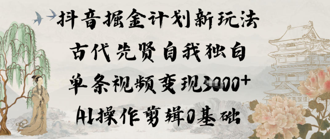 抖音掘金计划新玩法，古代先贤自我独白，单条视频变现1k+，AI操作剪辑0基础-卿云社