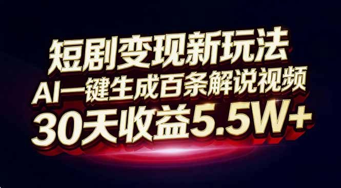 短剧变现新玩法，AI一键生成百条解说视频，30天收益5.5W+-卿云社