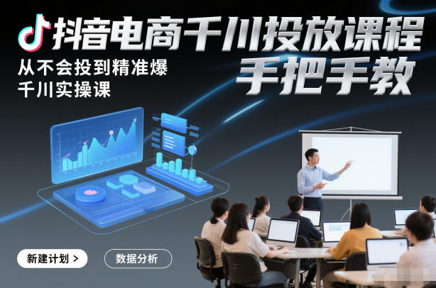 抖音电商千川投放课程，从不会投到精准爆，千川实操课，手把手教-卿云社