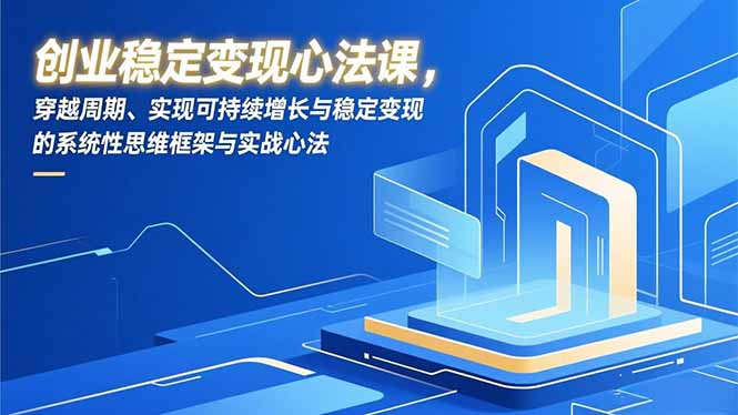 创业稳定变现心法课，穿越周期、实现可持续增长与稳定变现的系统性思维框架与实战心法-卿云社