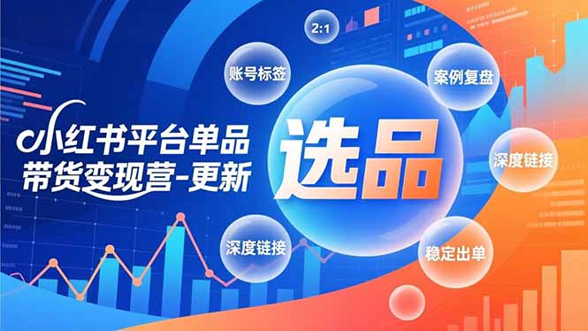 小红书平台单品带货变现营-更新，极致选品、账号标签、案例复盘，深度链接，快速启动稳定出单-卿云社