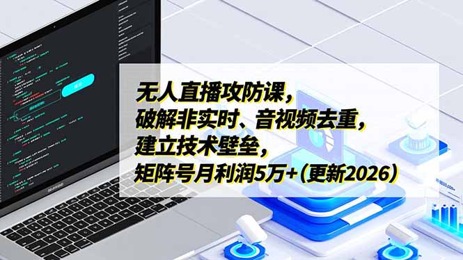 无人直播攻防课，破解非实时、音视频去重，建立技术壁垒，矩阵号月利润5万+(更新2026-小艾项目网
