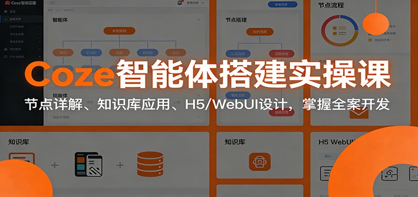 Coze智能体搭建实操课：节点详解、知识库应用、H5/WebUI设计，掌握全案开发-卿云社