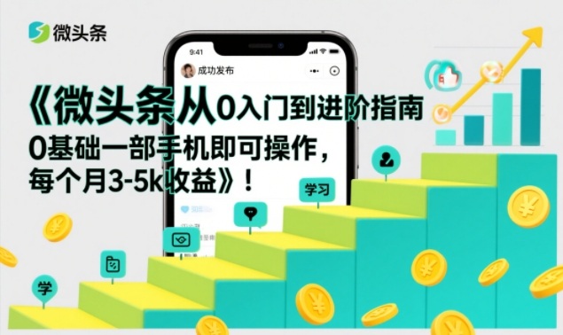 微头条从0入门到进阶指南，0基础一部手机即可操作，每个月3-5k收益-卿云社