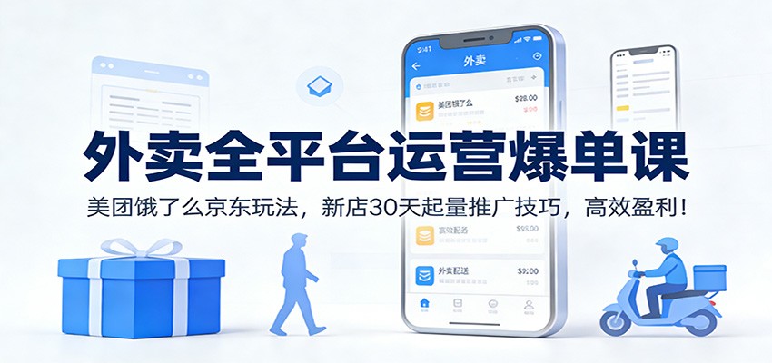 外卖全平台运营爆单课：美团饿了么京东玩法，新店30天起量推广技巧，高效盈利！-卿云社