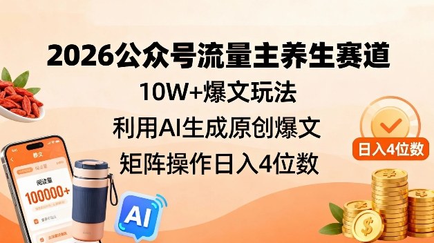 2026公众号流量主养生赛道，10W+爆文玩法，利用AI生成原创爆文，矩阵操作日入4位数-卿云社