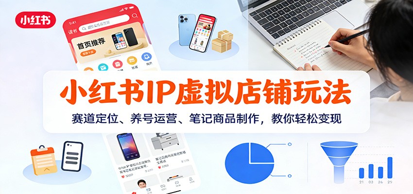 小红书IP虚拟店铺玩法，赛道定位、养号运营、笔记商品制作，教你轻松变现-卿云社