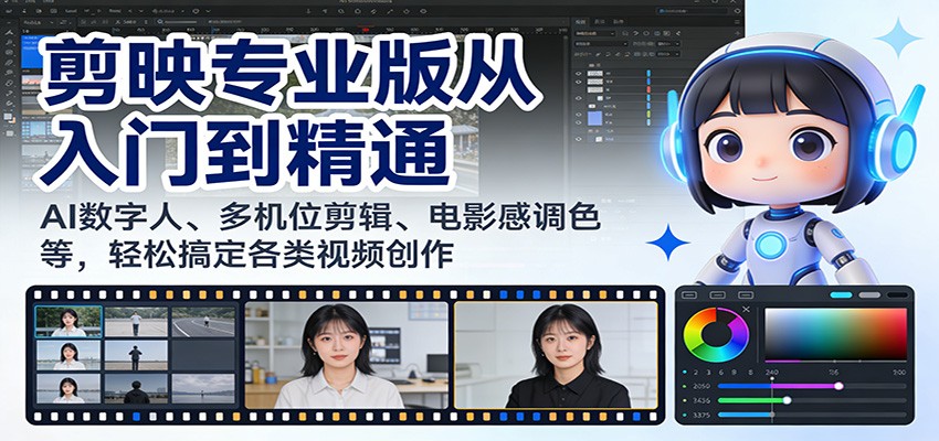 剪映专业版从入门到精通：AI数字人、多机位剪辑、电影感调色等，轻松搞定各类视频创作-卿云社