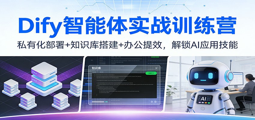 Dify智能体实战训练营：私有化部署+知识库搭建+办公提效，解锁AI应用技能-卿云社