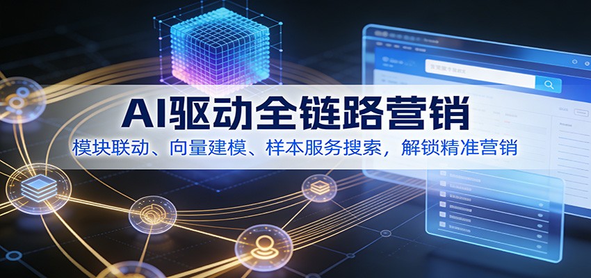 AI驱动全链路营销，模块联动、向量建模、样本服务搜索，解锁精准营销-卿云社