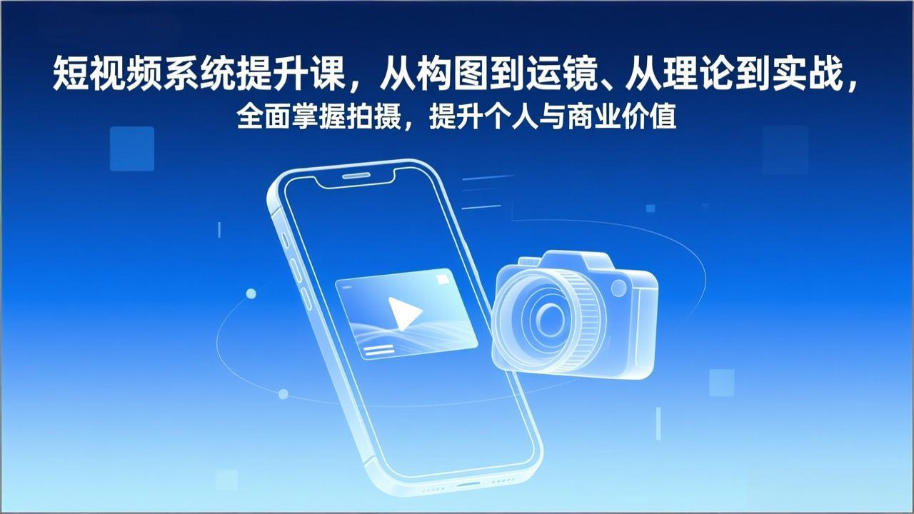 短视频系统提升课，从构图到运镜、从理论到实战，全面掌握拍摄，提升个人与商业价值-卿云社