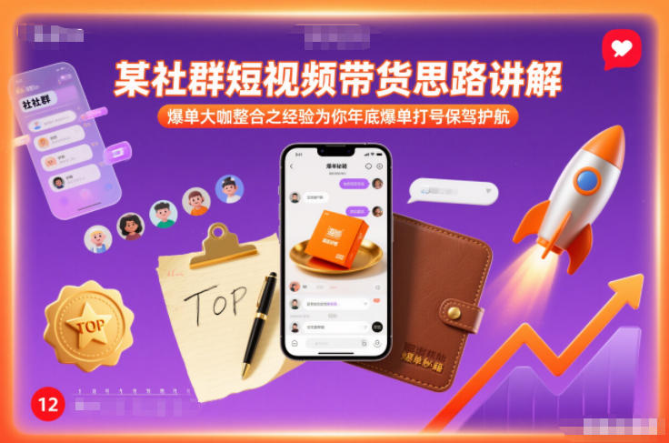 某社群短视频带货思路讲解，爆单大咖整合之经验为你年底爆单打号保驾护航-卿云社