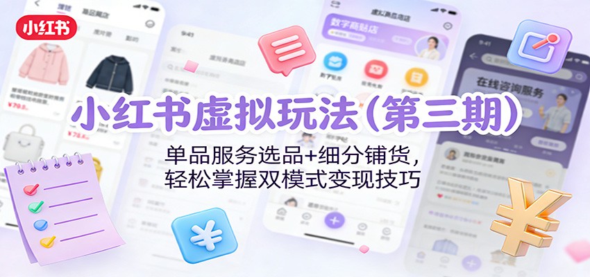 小红书虚拟玩法(第三期)：单品服务选品+细分铺货，轻松掌握双模式变现技巧-卿云社