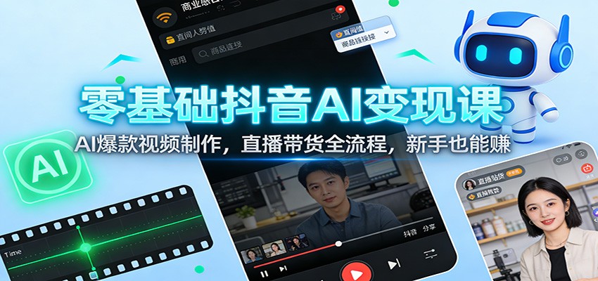 零基础抖音AI变现课：AI爆款视频制作，直播带货全流程，新手也能赚-小艾项目网