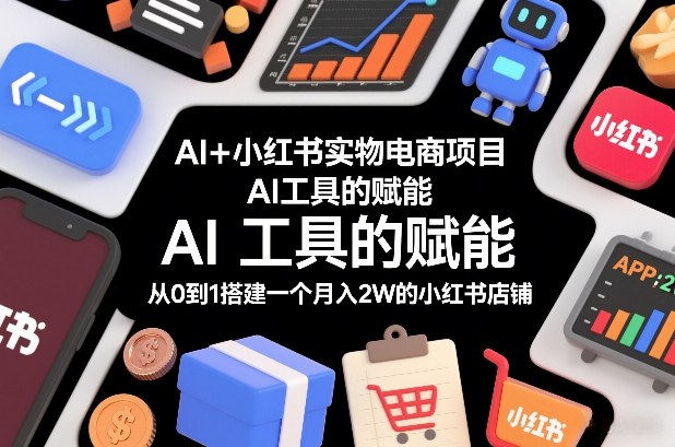 AI+小红书实物电商项目，AI工具的赋能，从0到1搭建一个月入2W的小红书店铺-卿云社
