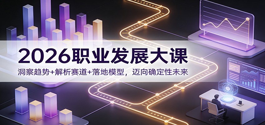 2026职业发展大课：洞察趋势+解析赛道+落地模型，迈向确定性未来-卿云社