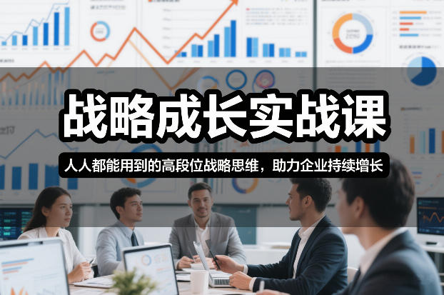 战略成长实战课，人人都能用到的高段位战略思维，助力企业持续增长-卿云社