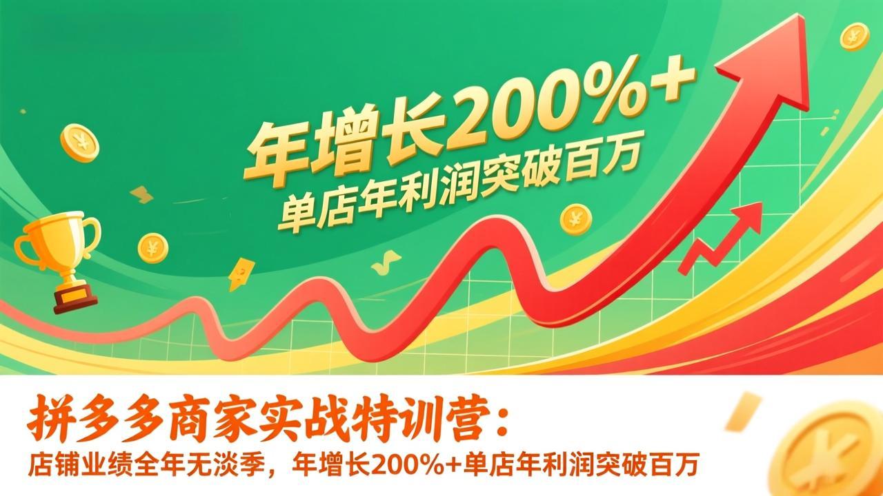 拼多多商家实战特训营：店铺业绩全年无淡季，年增长200%+单店年利润突破百万(26年1月更新-卿云社