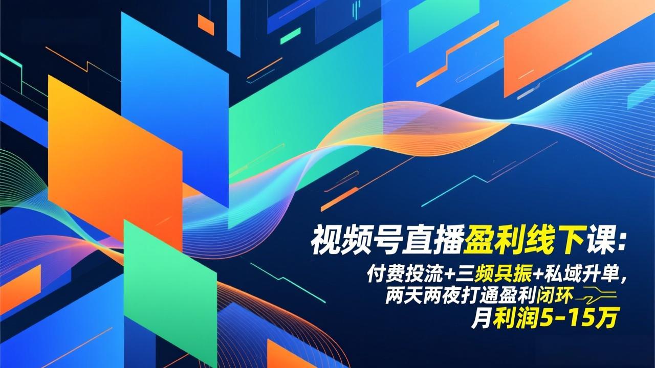 视频号直播盈利线下课：付费投流+三频共振+私域升单，两天两夜打通盈利闭环，月利润5-15万-卿云社