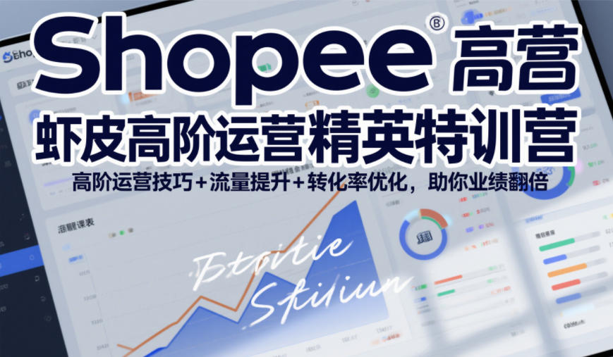 Shopee虾皮高阶运营精英特训营，高阶运营技巧+流量提升+转化率优化，助你业绩翻倍-卿云社