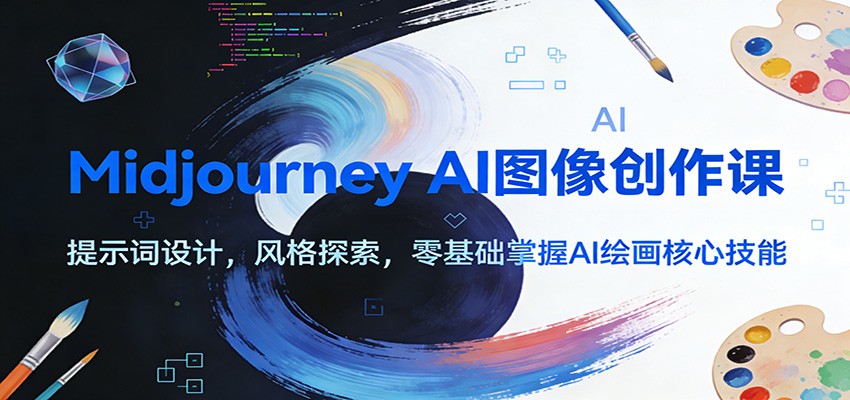 Midjourney AI图像创作课：提示词设计，风格探索，零基础掌握AI绘画核心技能-卿云社