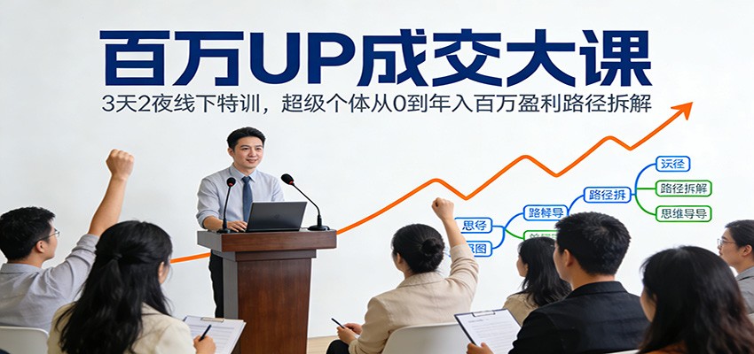 百万UP成交大课：3天2夜线下特训，超级个体从0到年入百万盈利路径拆解-卿云社