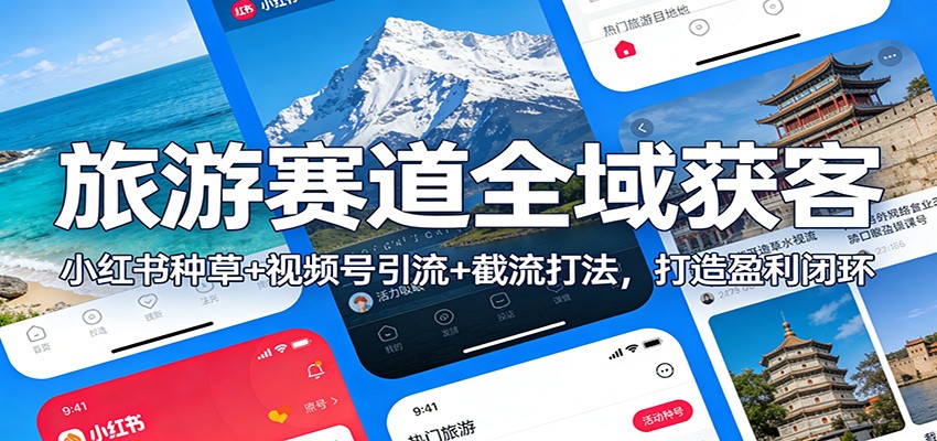 旅游赛道全域获客：小红书种草+视频号引流+截流打法，打造盈利闭环-卿云社