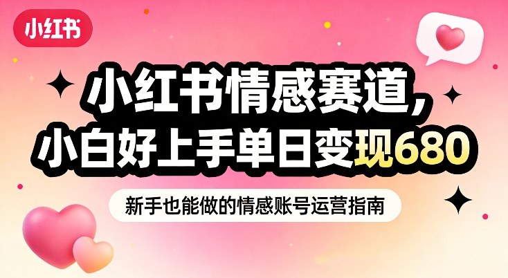 小红书情感赛道，抓准女性情绪刚需，小白好上手单日变现680-卿云社