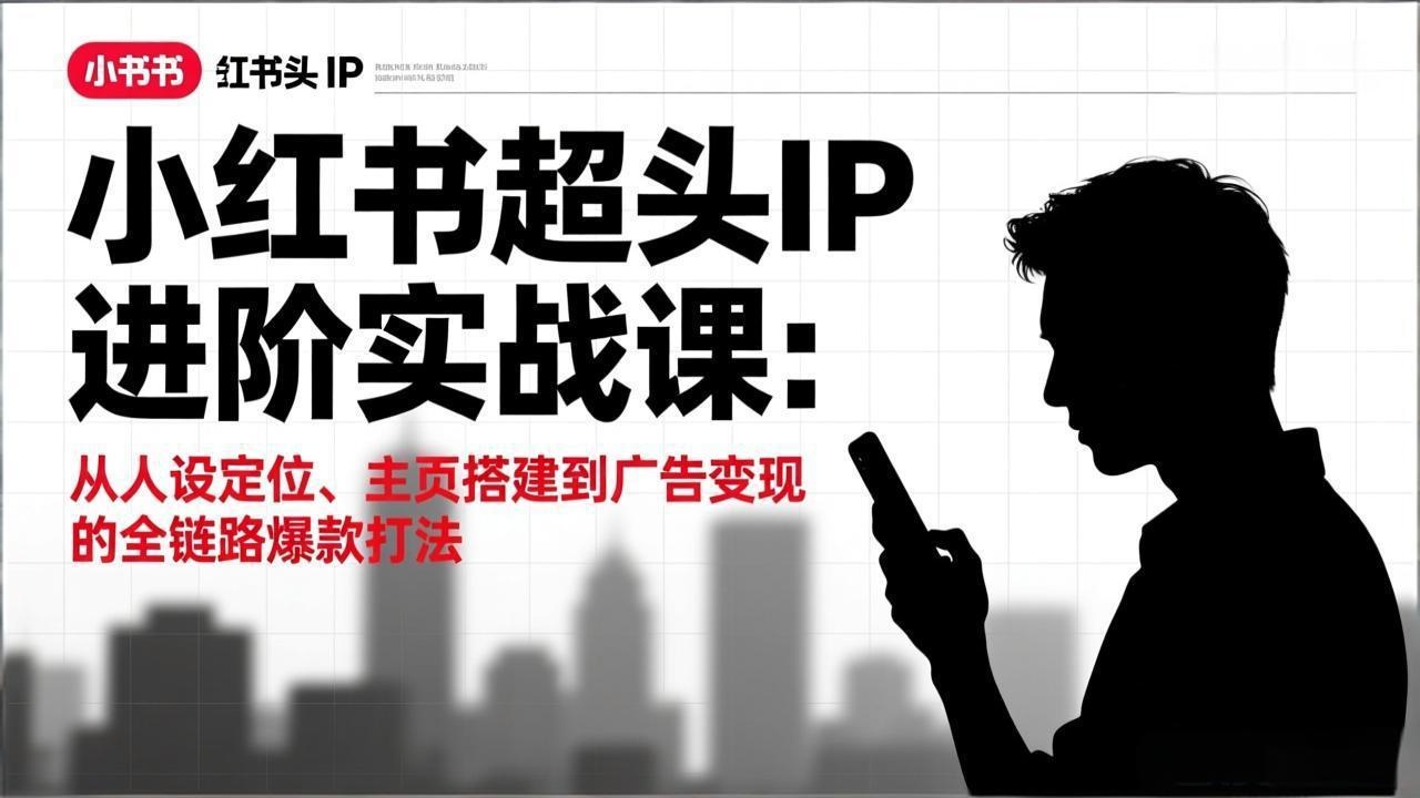 小红书超头IP进阶实战课：从人设定位、主页搭建到广告变现的全链路爆款打法-卿云社