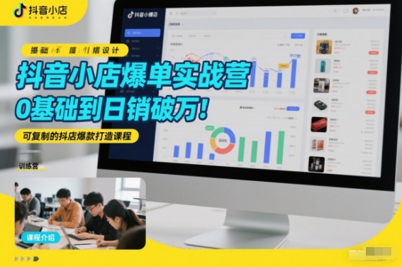 抖音小店爆单实战营，0基础到日销破万，可复制的抖店爆款打造课程-卿云社