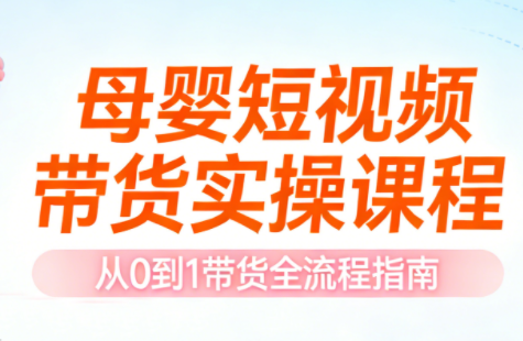 母婴短视频带货实操课程-卿云社