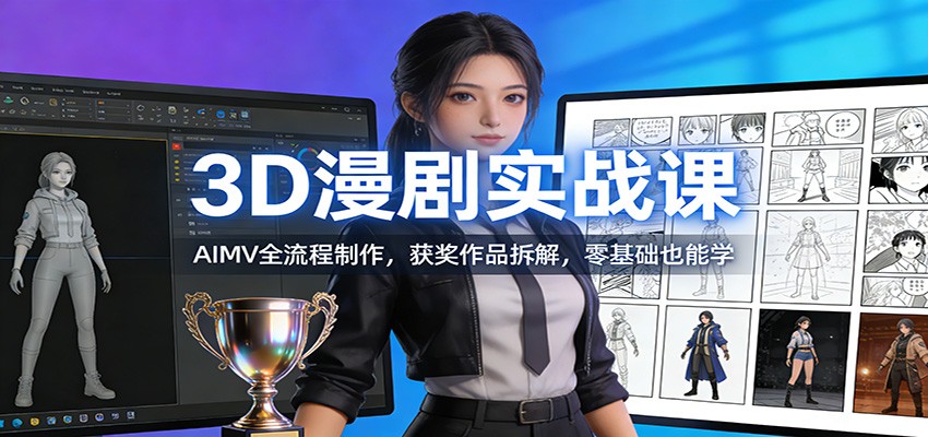 3D漫剧实战课：AIMV全流程制作，获奖作品拆解，零基础也能学-小艾项目网