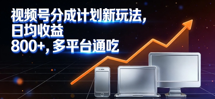 视频号分成计划新玩法，日均收益8张，多平台通吃-卿云社