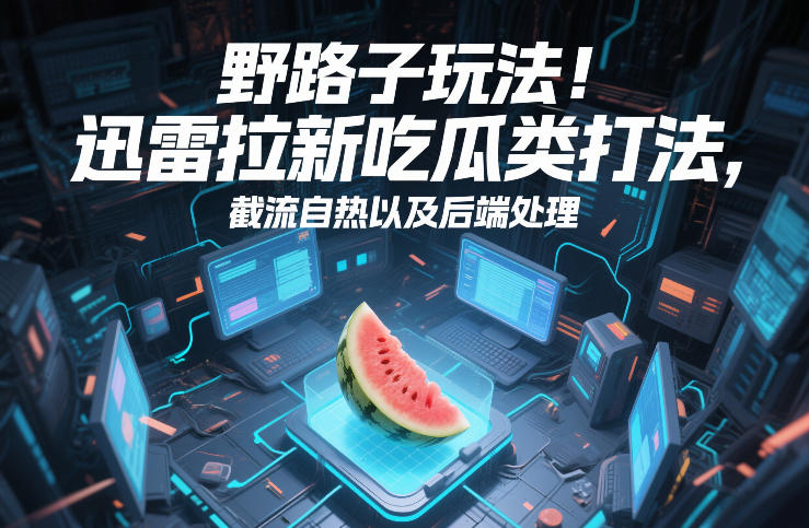 野路子玩法！迅雷拉新吃瓜类打法，截流自热以及后端处理-卿云社
