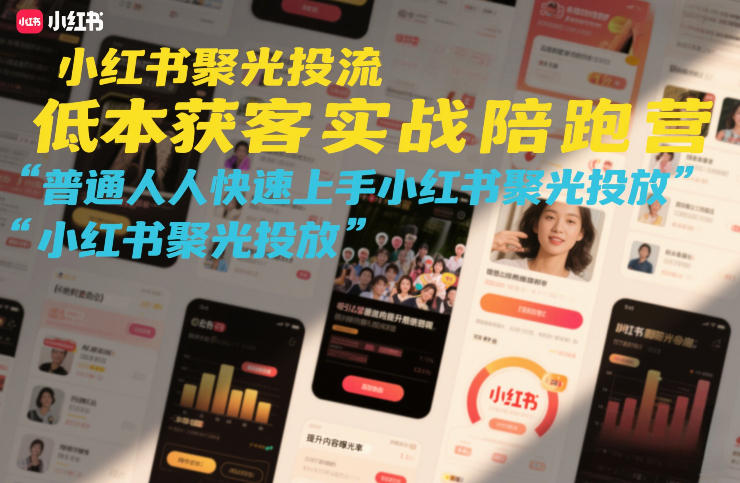 小红书聚光投流低成本获客实战陪跑营，普通人快速上手小红书聚光投放-卿云社