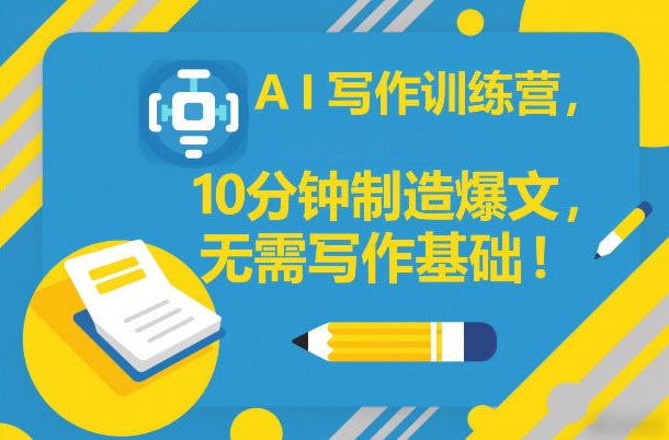 AI写作训练营，10分钟制造爆文，无需写作基础-卿云社