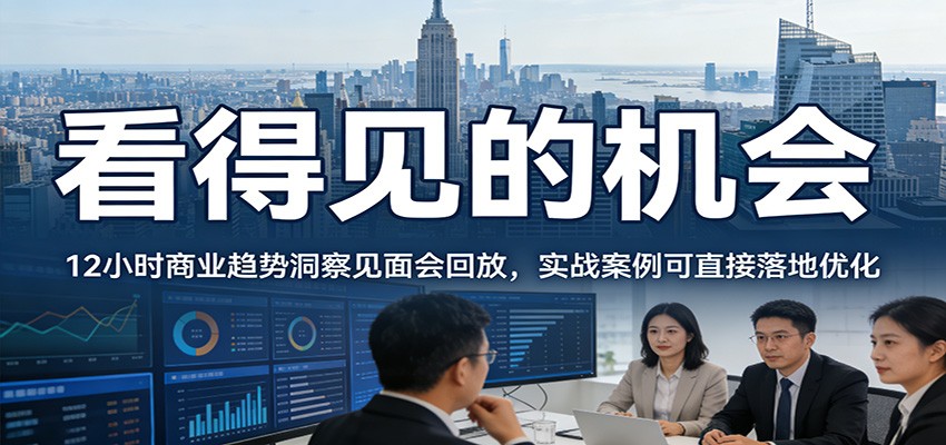 2026看得见的机会,12小时商业趋势洞察见面会回放,实战案例可直接落地优化-卿云社